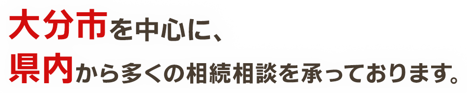 大分市を中心に、県内から多くの相続相談を承っております。